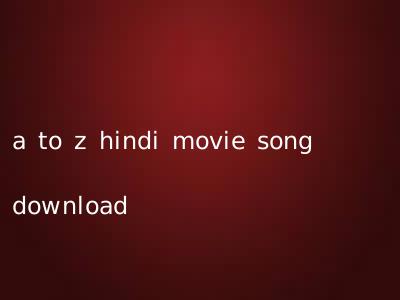 a to z hindi movie song download