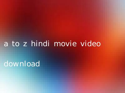 a to z hindi movie video download