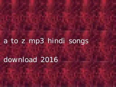 a to z mp3 hindi songs download 2016