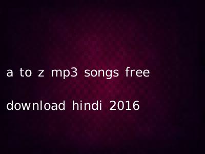 a to z mp3 songs free download hindi 2016