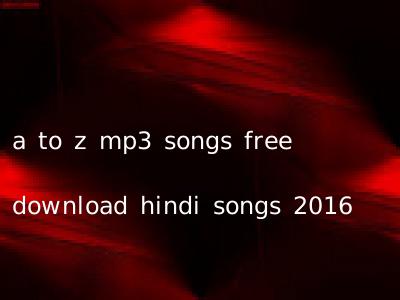 a to z mp3 songs free download hindi songs 2016
