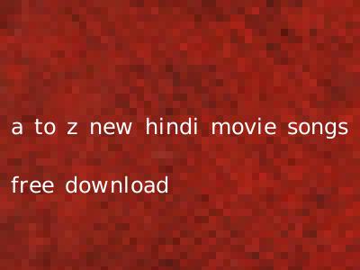 a to z new hindi movie songs free download