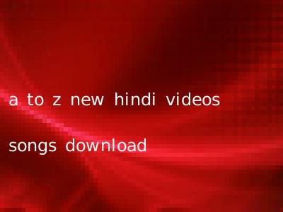 a to z new hindi videos songs download