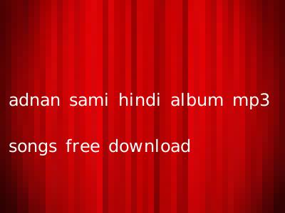 adnan sami hindi album mp3 songs free download