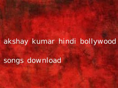 akshay kumar hindi bollywood songs download