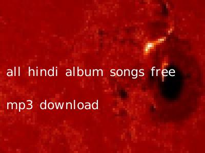 all hindi album songs free mp3 download