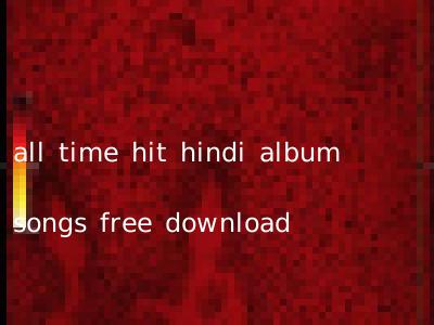 all time hit hindi album songs free download