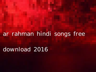 ar rahman hindi songs free download 2016
