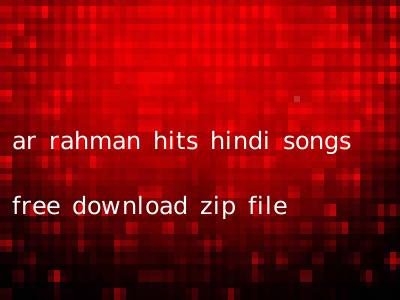 ar rahman hits hindi songs free download zip file
