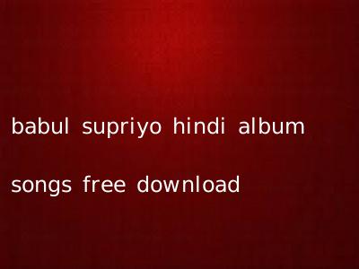 babul supriyo hindi album songs free download