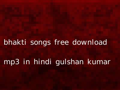 bhakti songs free download mp3 in hindi gulshan kumar
