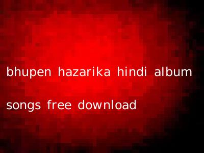 bhupen hazarika hindi album songs free download