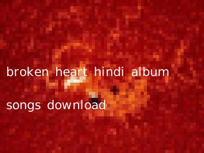 broken heart hindi album songs download