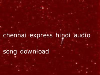 chennai express hindi audio song download