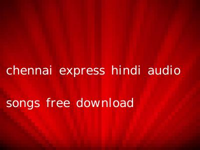 chennai express hindi audio songs free download