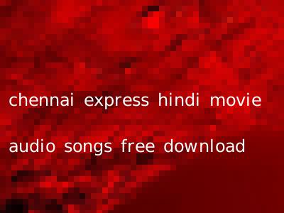 chennai express hindi movie audio songs free download