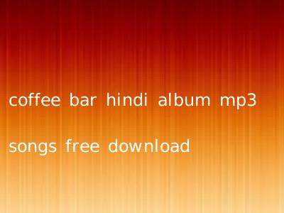 coffee bar hindi album mp3 songs free download