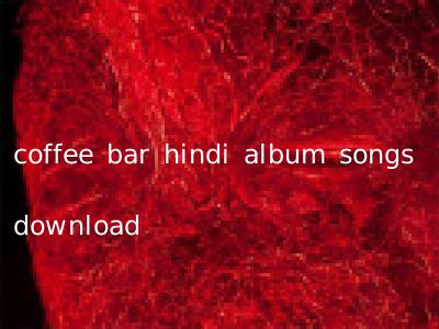 coffee bar hindi album songs download