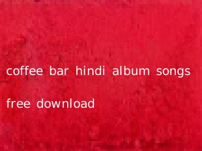 coffee bar hindi album songs free download