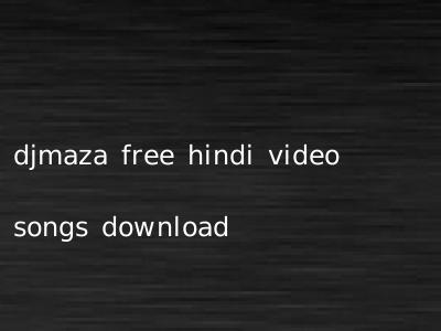 djmaza free hindi video songs download