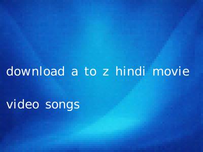 download a to z hindi movie video songs