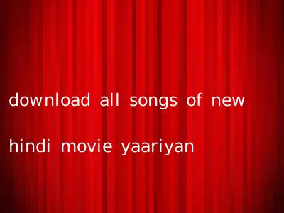 download all songs of new hindi movie yaariyan