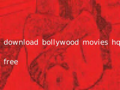 download bollywood movies hq free