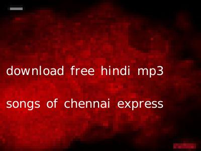 download free hindi mp3 songs of chennai express