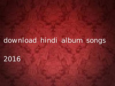 download hindi album songs 2016