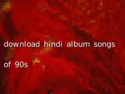 download hindi album songs of 90s