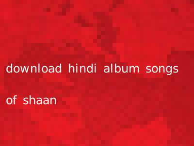 download hindi album songs of shaan