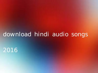 download hindi audio songs 2016