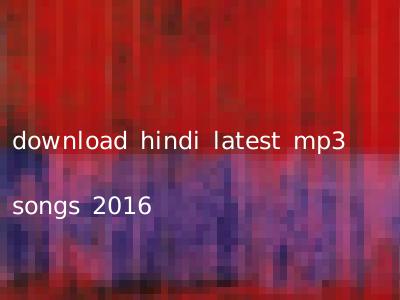 download hindi latest mp3 songs 2016