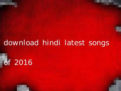 download hindi latest songs of 2016