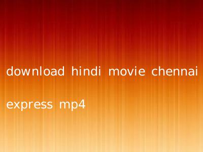 download hindi movie chennai express mp4