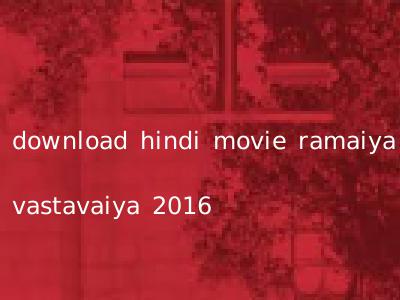 download hindi movie ramaiya vastavaiya 2016