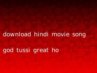 download hindi movie song god tussi great ho