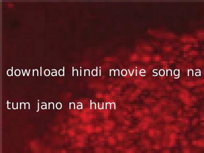 download hindi movie song na tum jano na hum