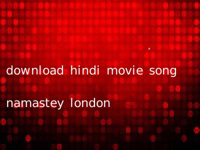 download hindi movie song namastey london