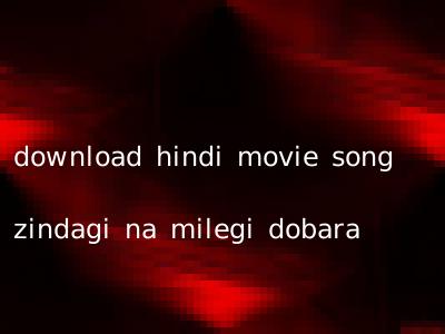 download hindi movie song zindagi na milegi dobara