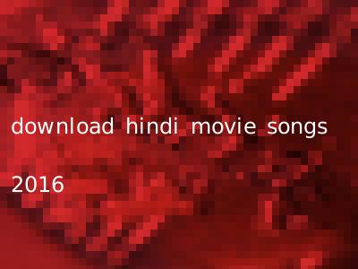 download hindi movie songs 2016