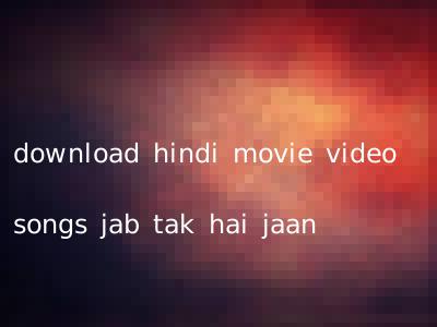 download hindi movie video songs jab tak hai jaan
