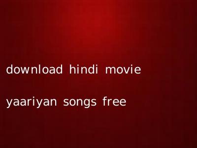 download hindi movie yaariyan songs free