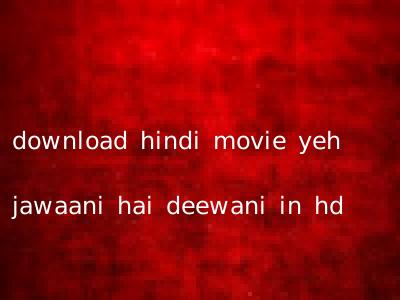 download hindi movie yeh jawaani hai deewani in hd