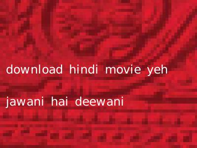 download hindi movie yeh jawani hai deewani