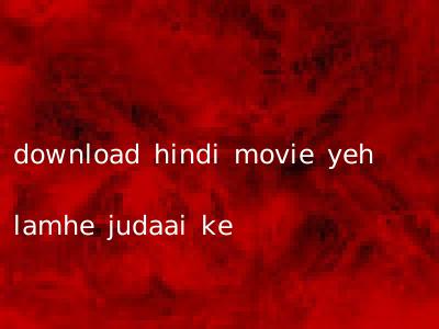 download hindi movie yeh lamhe judaai ke