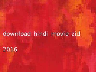 download hindi movie zid 2016