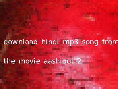 download hindi mp3 song from the movie aashiqui 2