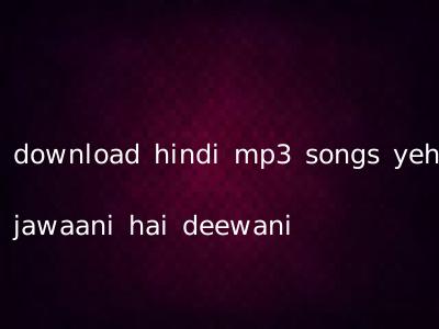 download hindi mp3 songs yeh jawaani hai deewani