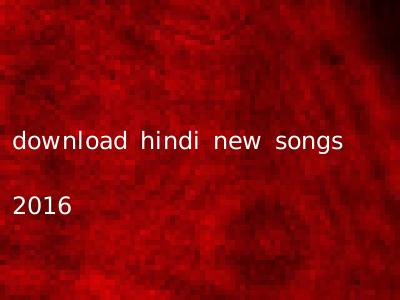 download hindi new songs 2016
